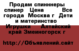 Продам спинннеры, спинер › Цена ­ 150 - Все города, Москва г. Дети и материнство » Игрушки   . Алтайский край,Змеиногорск г.